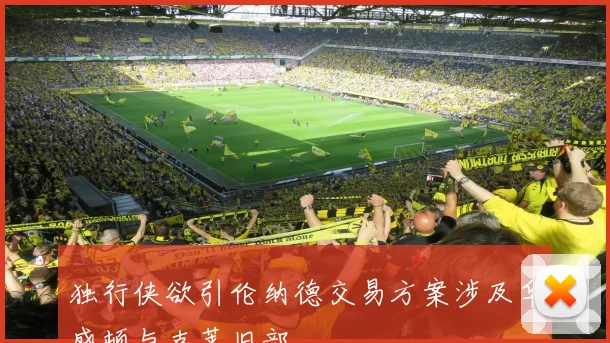 独行侠欲引伦纳德交易方案涉及华盛顿与克莱旧部