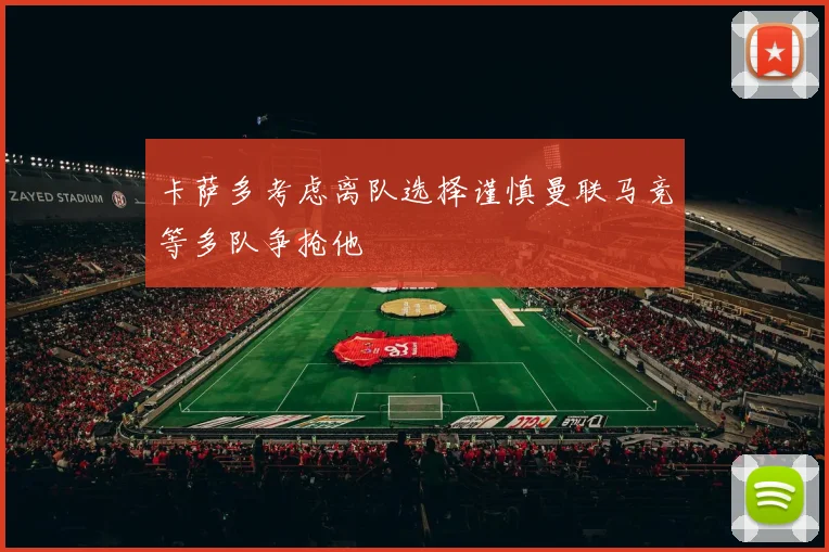 卡萨多考虑离队选择谨慎曼联马竞等多队争抢他